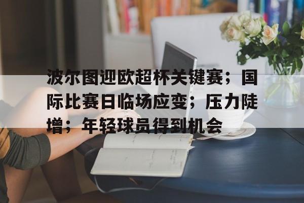 包含波尔图迎欧超杯关键赛；国际比赛日临场应变；压力陡增；年轻球员得到机会的词条