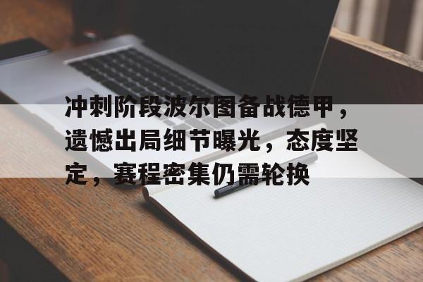  冲刺阶段波尔图备战德甲，遗憾出局细节曝光，态度坚定，赛程密集仍需轮换