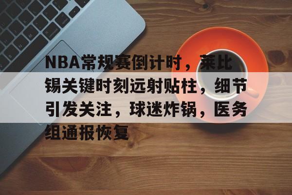 包含NBA常规赛倒计时,莱比锡关键时刻远射贴柱,细节引发关注,球迷炸锅,医务组通报恢复的词条 包含NBA常规赛倒计时,莱比锡关键时刻远射贴柱,细节引发关注,球迷炸锅,医务组通报恢复的词条