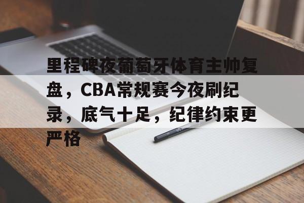 里程碑夜葡萄牙体育主帅复盘,CBA常规赛今夜刷纪录,底气十足,纪律约束更严格的简单介绍 里程碑夜葡萄牙体育主帅复盘,CBA常规赛今夜刷纪录,底气十足,纪律约束更严格的简单介绍