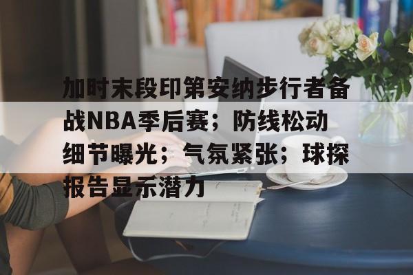包含加时末段印第安纳步行者备战NBA季后赛;防线松动细节曝光;气氛紧张;球探报告显示潜力的词条 包含加时末段印第安纳步行者备战NBA季后赛;防线松动细节曝光;气氛紧张;球探报告显示潜力的词条