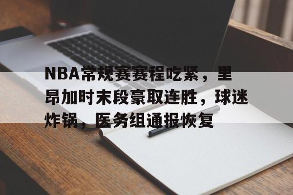 NBA常规赛赛程吃紧，里昂加时末段豪取连胜，球迷炸锅，医务组通报恢复的简单介绍