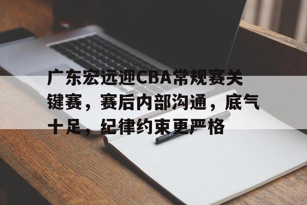 广东宏远迎CBA常规赛关键赛，赛后内部沟通，底气十足，纪律约束更严格的简单介绍